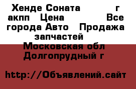 Хенде Соната5 2.0 2003г акпп › Цена ­ 17 000 - Все города Авто » Продажа запчастей   . Московская обл.,Долгопрудный г.